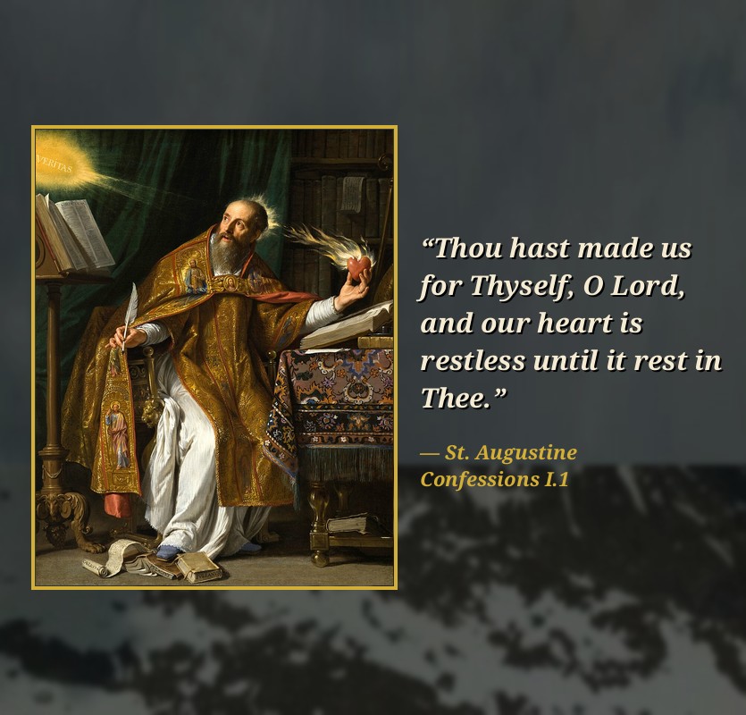 Painting of St. Augustine by Philippe de Champaigne beside the quote: Thou hast made us for Thyself, O Lord, and our heart is restless until it rest in Thee. St. Augustine, Confessions, Book I, Chapter 1